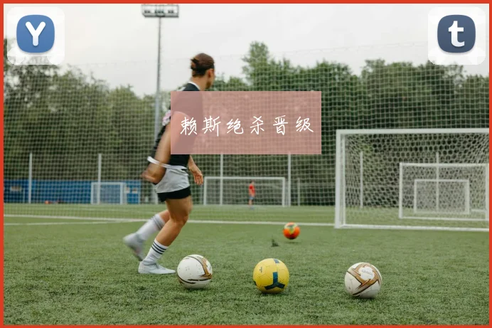 赖斯绝杀晋级