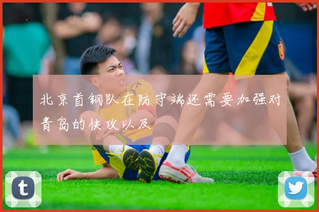 北京首钢队在防守端还需要加强对青岛的快攻以及