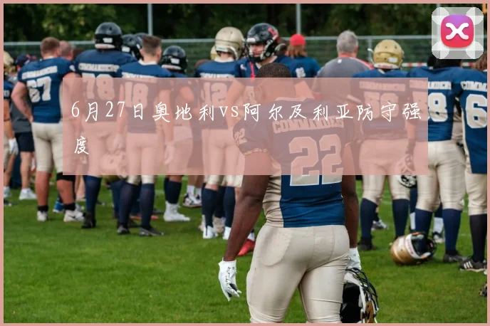 6月27日奥地利vs阿尔及利亚防守强度