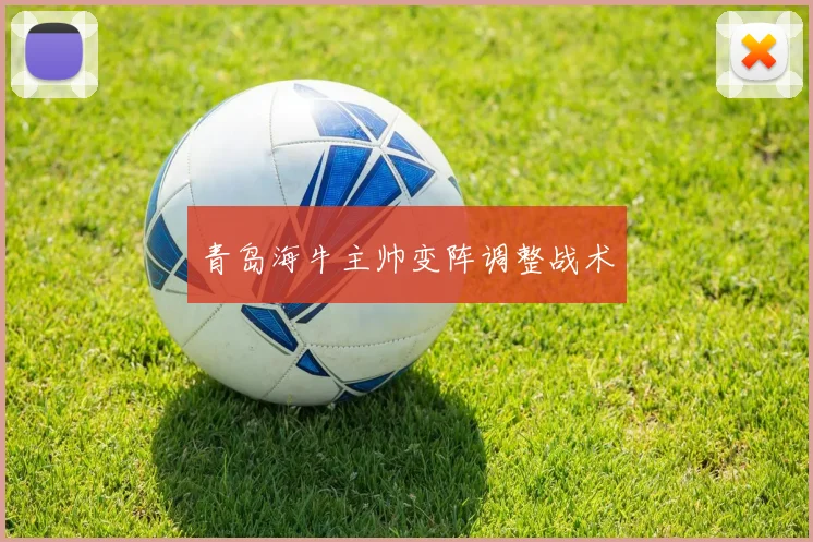 青岛海牛主帅变阵调整战术