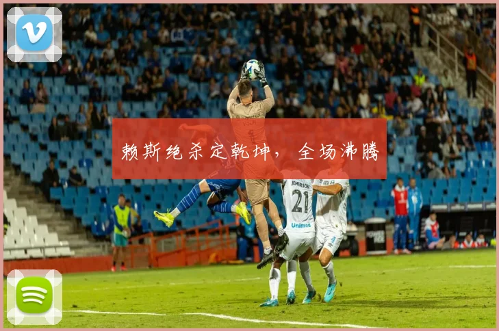 赖斯绝杀定乾坤，全场沸腾