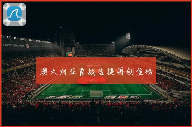澳大利亚首战告捷再创佳绩
