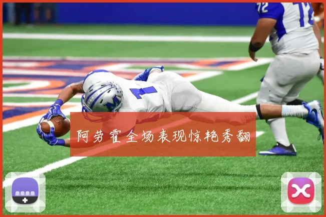 阿劳霍全场表现惊艳秀翻