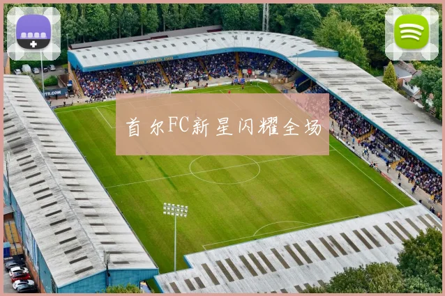 首尔FC新星闪耀全场