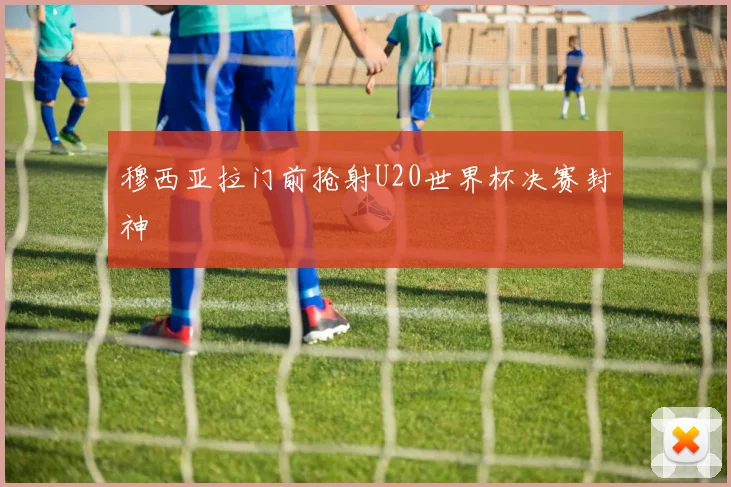 穆西亚拉门前抢射U20世界杯决赛封神