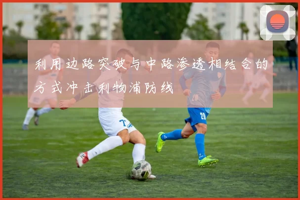 利用边路突破与中路渗透相结合的方式冲击利物浦防线