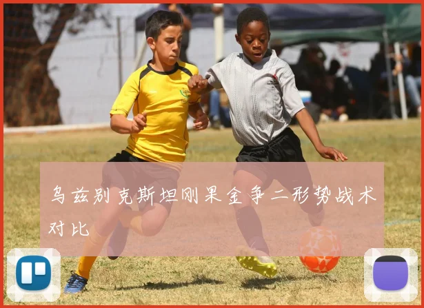 乌兹别克斯坦刚果金争二形势战术对比