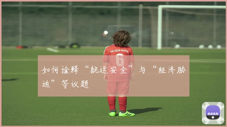 如何诠释“航运安全”与“经济胁迫”等议题