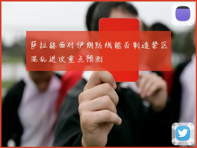 萨拉赫面对伊朗防线能否制造禁区混乱进攻重点预测