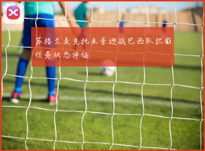 苏格兰麦克托米奈迎战巴西队拦截任务状态评估