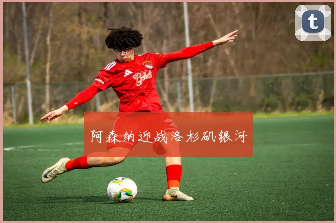 阿森纳迎战洛杉矶银河