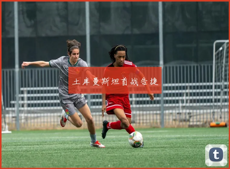 土库曼斯坦首战告捷