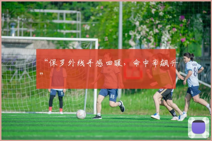 “保罗外线手感回暖，命中率飙升”