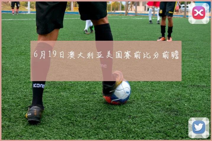 6月19日澳大利亚美国赛前比分前瞻