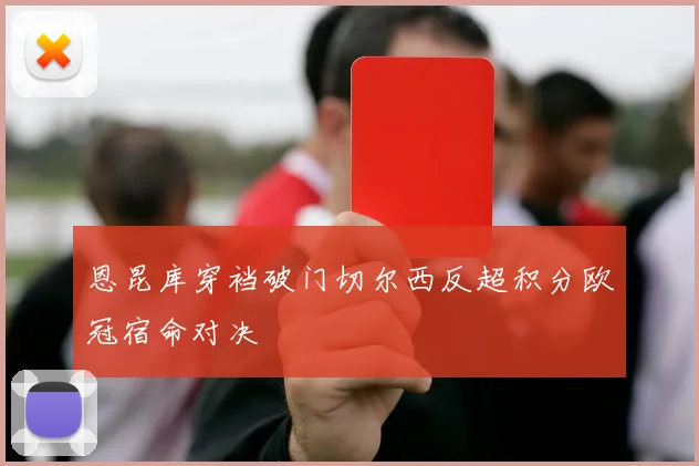 恩昆库穿裆破门切尔西反超积分欧冠宿命对决