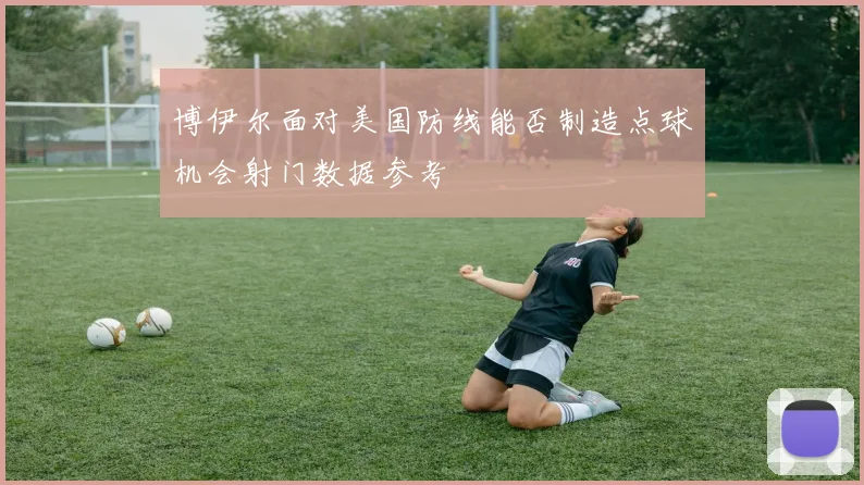 博伊尔面对美国防线能否制造点球机会射门数据参考