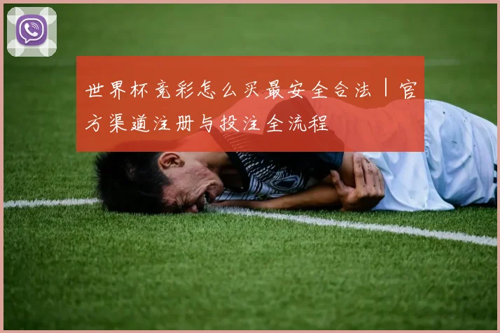 世界杯竞彩怎么买最安全合法｜官方渠道注册与投注全流程