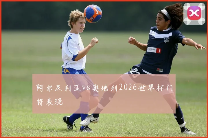 阿尔及利亚vs奥地利2026世界杯门将表现
