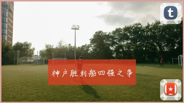 神户胜利船四强之争