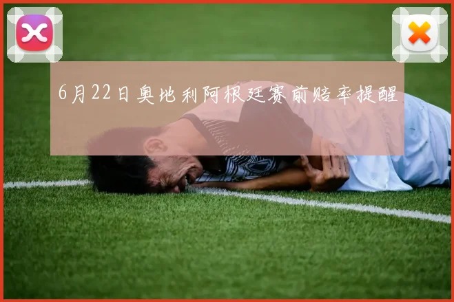 6月22日奥地利阿根廷赛前赔率提醒