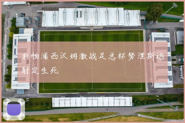 利物浦西汉姆激战足总杯努涅斯远射定生死