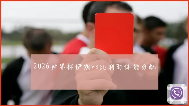 2026世界杯伊朗vs比利时体能分配