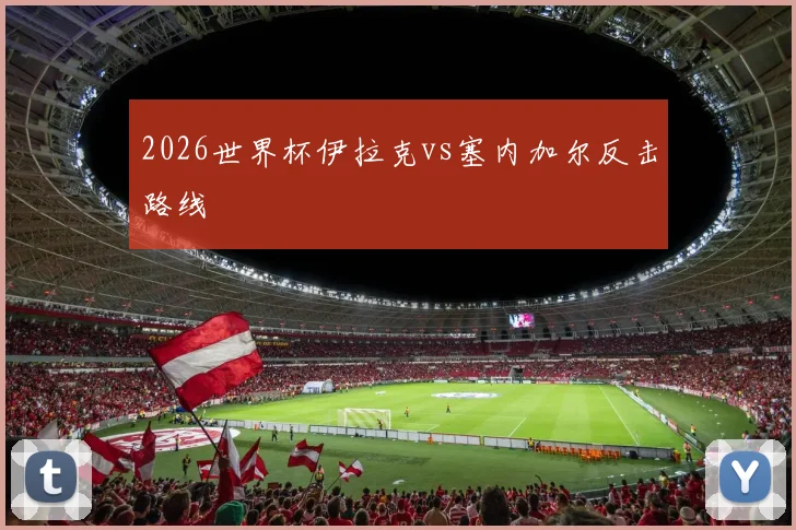 2026世界杯伊拉克vs塞内加尔反击路线