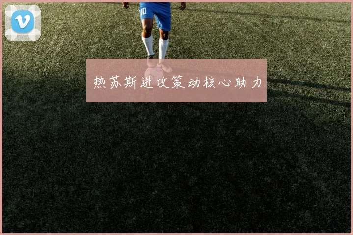 热苏斯进攻策动核心助力
