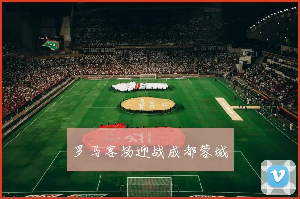 罗马客场迎战成都蓉城
