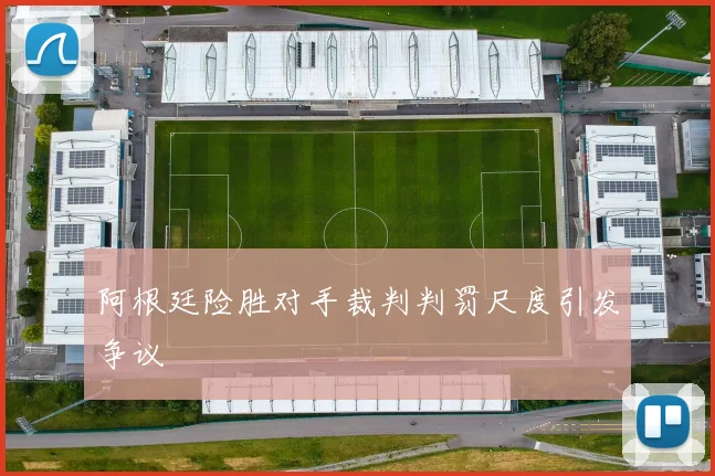 阿根廷险胜对手裁判判罚尺度引发争议