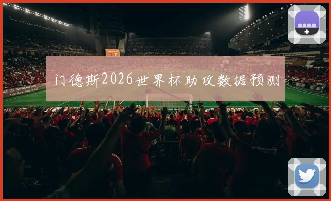 门德斯2026世界杯助攻数据预测