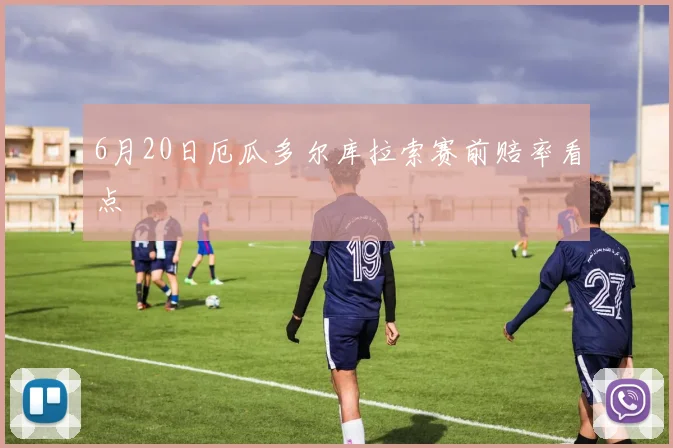 6月20日厄瓜多尔库拉索赛前赔率看点