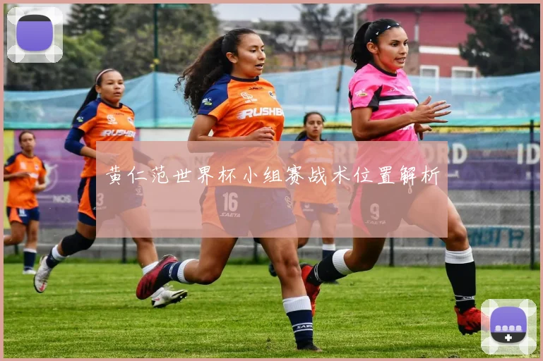 黄仁范世界杯小组赛战术位置解析