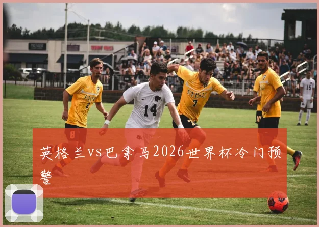 英格兰vs巴拿马2026世界杯冷门预警