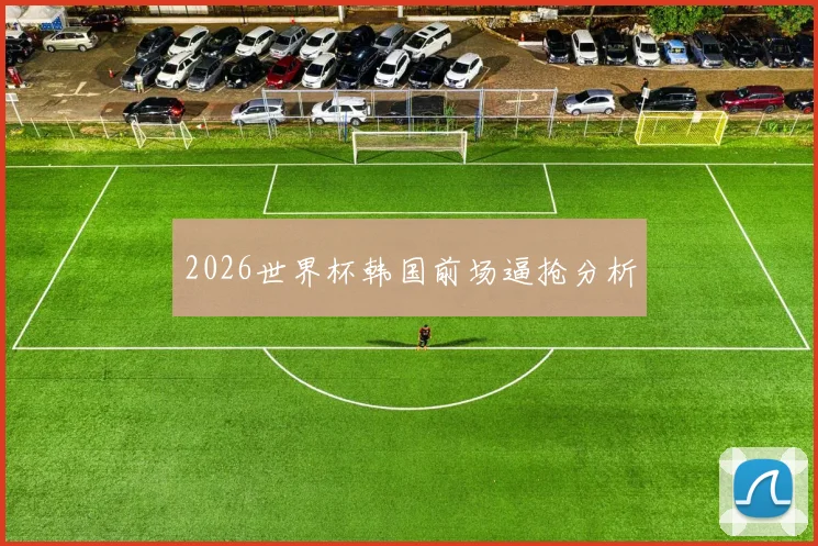 2026世界杯韩国前场逼抢分析