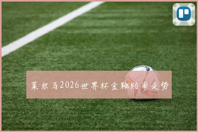 莱尔马2026世界杯金靴赔率走势