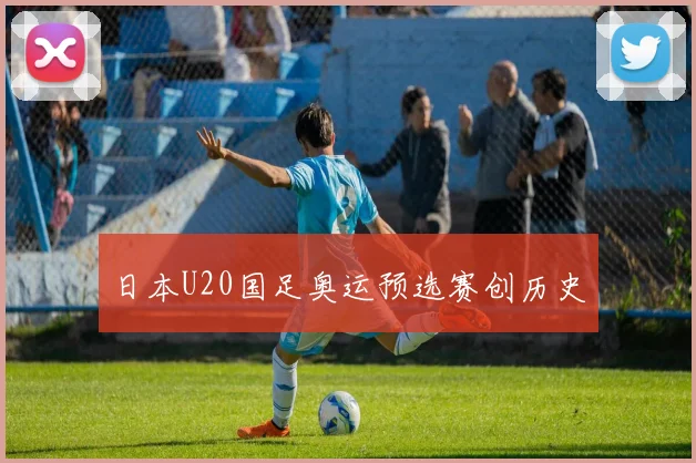 日本U20国足奥运预选赛创历史