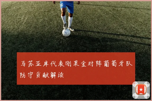 马苏亚库代表刚果金对阵葡萄牙队防守贡献解读