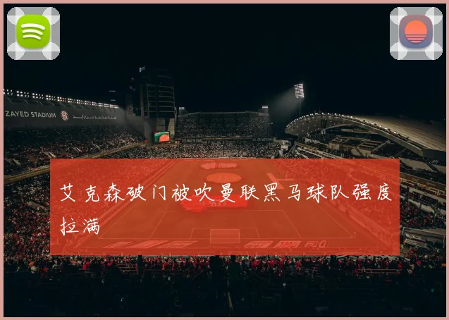 艾克森破门被吹曼联黑马球队强度拉满