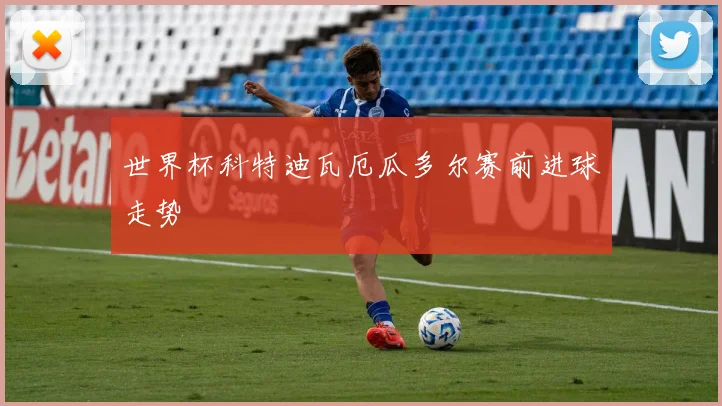 世界杯科特迪瓦厄瓜多尔赛前进球走势