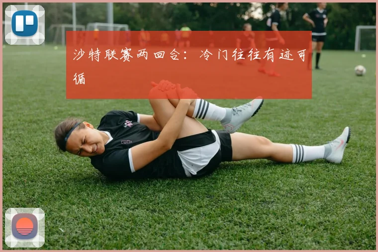 沙特联赛两回合：冷门往往有迹可循