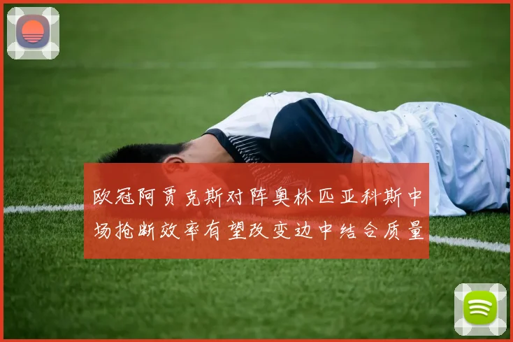 欧冠阿贾克斯对阵奥林匹亚科斯中场抢断效率有望改变边中结合质量