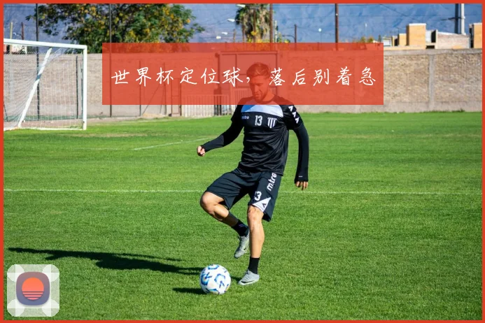 世界杯定位球,落后别着急