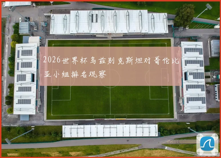 2026世界杯乌兹别克斯坦对哥伦比亚小组排名观察