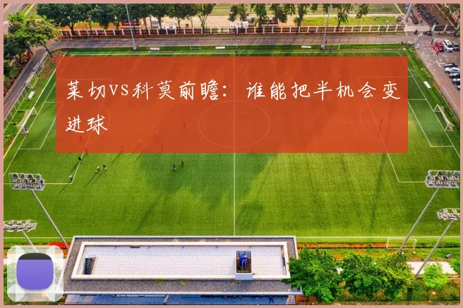 莱切vs科莫前瞻:谁能把半机会变进球
