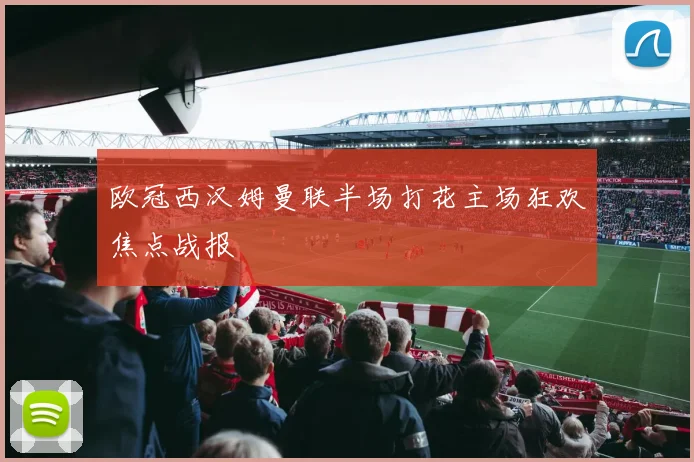 欧冠西汉姆曼联半场打花主场狂欢焦点战报