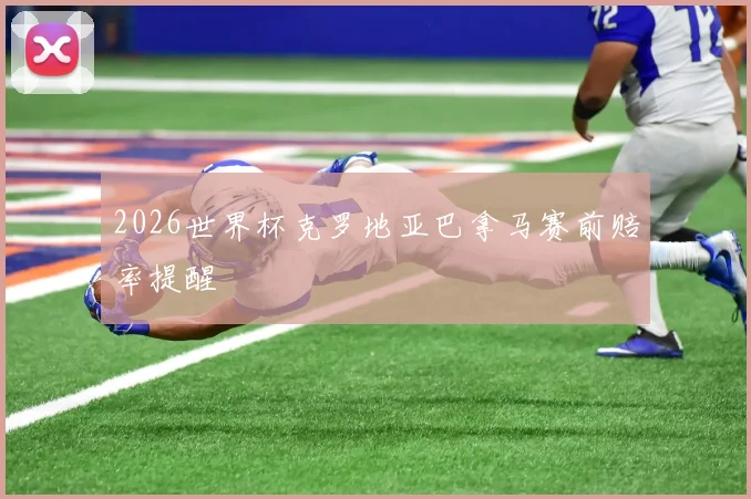 2026世界杯克罗地亚巴拿马赛前赔率提醒