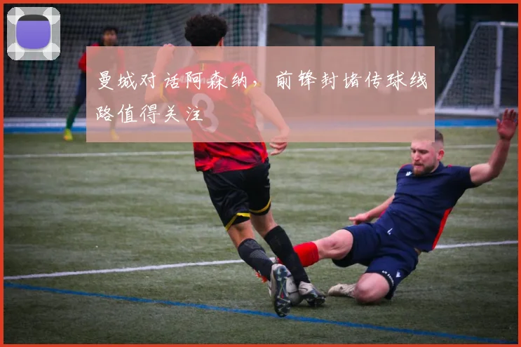 曼城对话阿森纳，前锋封堵传球线路值得关注