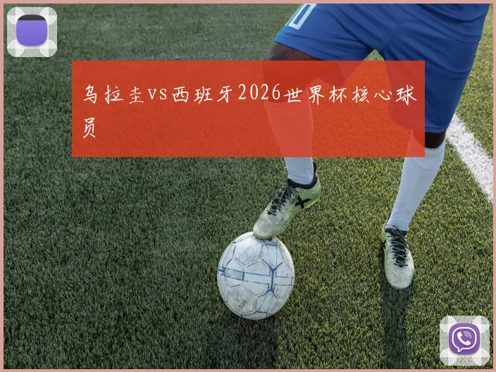 乌拉圭vs西班牙2026世界杯核心球员