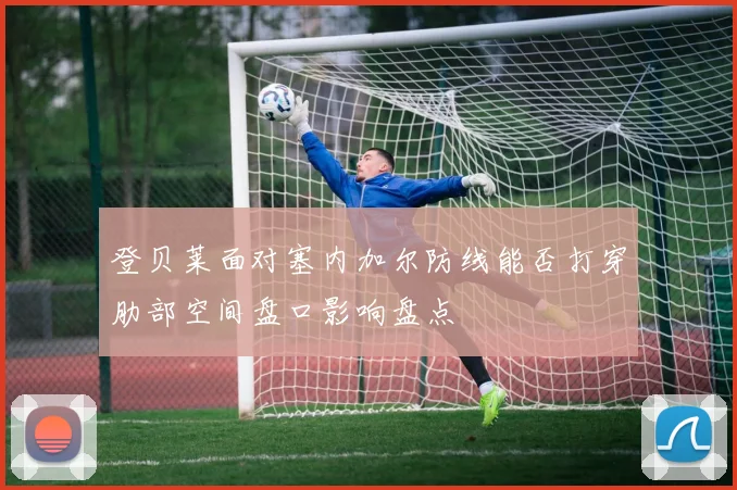 登贝莱面对塞内加尔防线能否打穿肋部空间盘口影响盘点